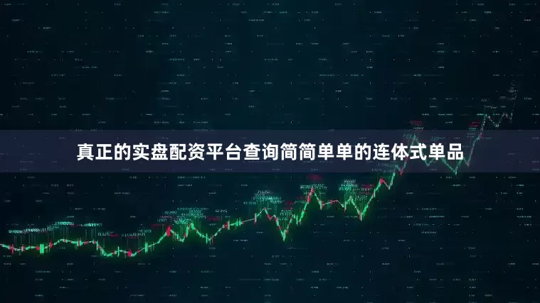 真正的实盘配资平台查询简简单单的连体式单品