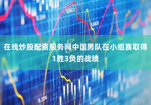 在线炒股配资服务网中国男队在小组赛取得1胜3负的战绩