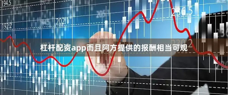 杠杆配资app而且阿方提供的报酬相当可观