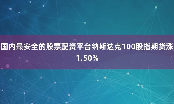 国内最安全的股票配资平台纳斯达克100股指期货涨1.50%