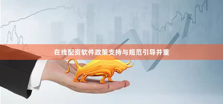 在线配资软件政策支持与规范引导并重