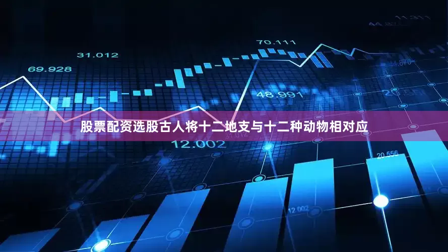 股票配资选股古人将十二地支与十二种动物相对应