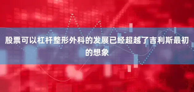 股票可以杠杆整形外科的发展已经超越了吉利斯最初的想象