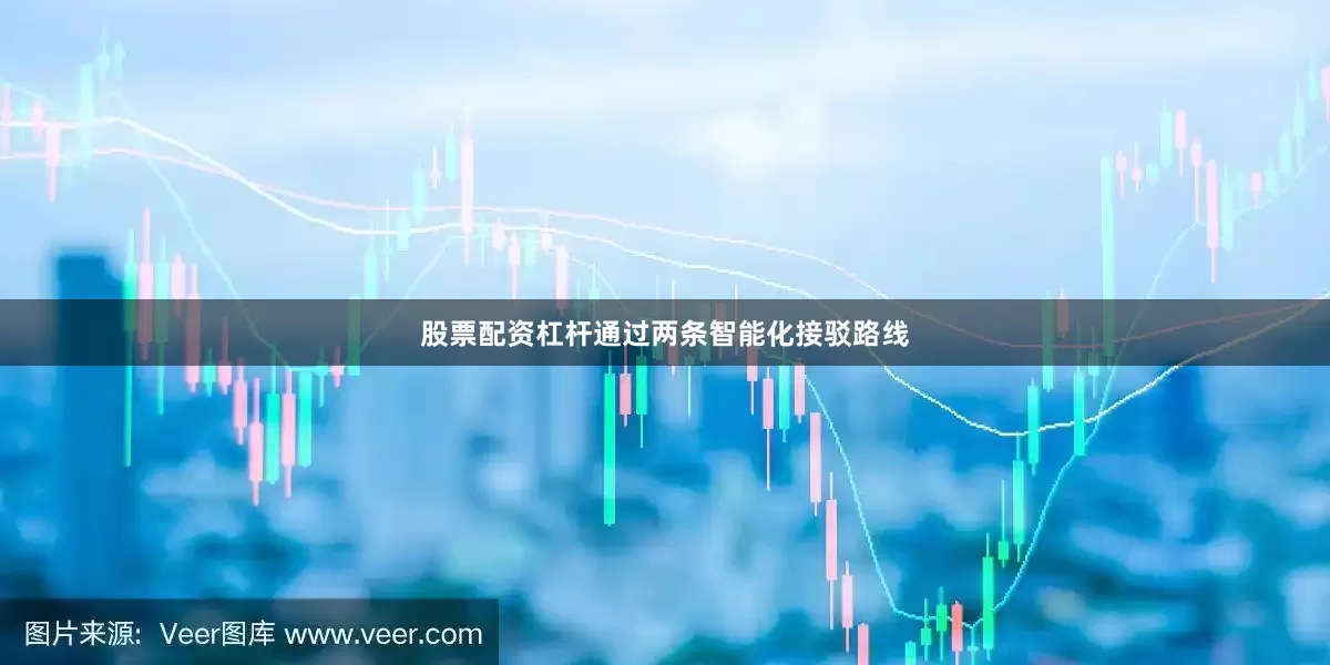 股票配资杠杆通过两条智能化接驳路线