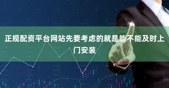 正规配资平台网站先要考虑的就是能不能及时上门安装