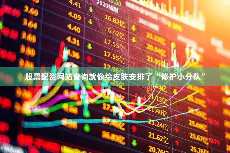 股票配资网站查询就像给皮肤安排了 “修护小分队”