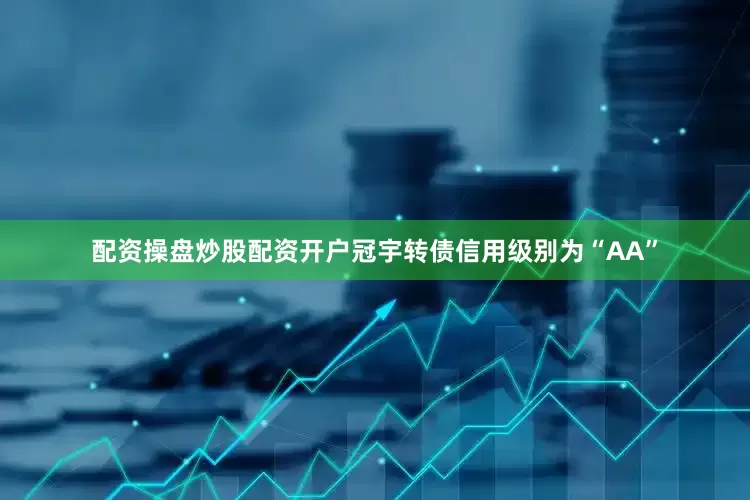 配资操盘炒股配资开户冠宇转债信用级别为“AA”