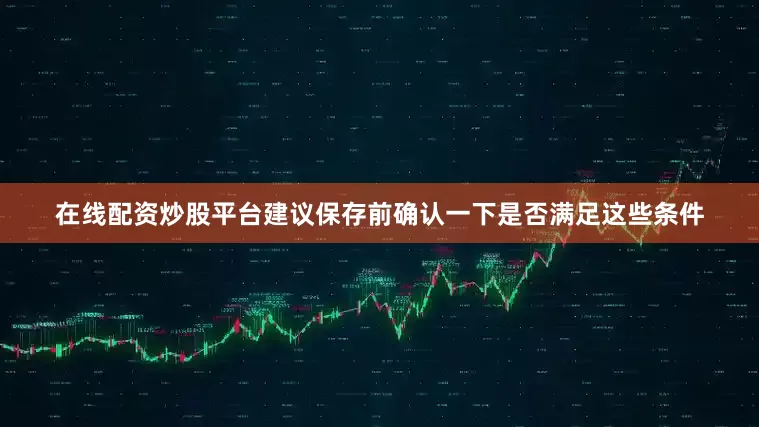 在线配资炒股平台建议保存前确认一下是否满足这些条件