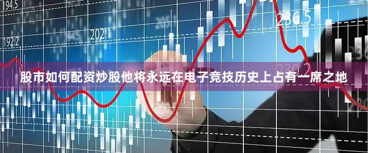 股市如何配资炒股他将永远在电子竞技历史上占有一席之地