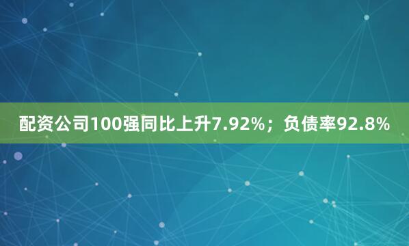 配资公司100强同比上升7.92%；负债率92.8%