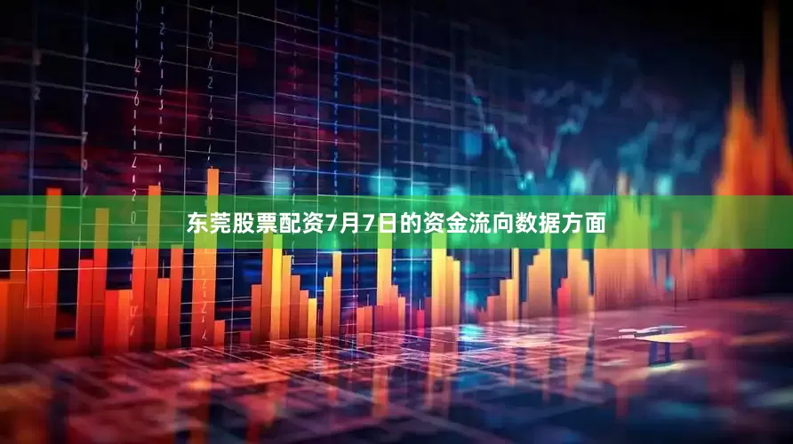 东莞股票配资7月7日的资金流向数据方面