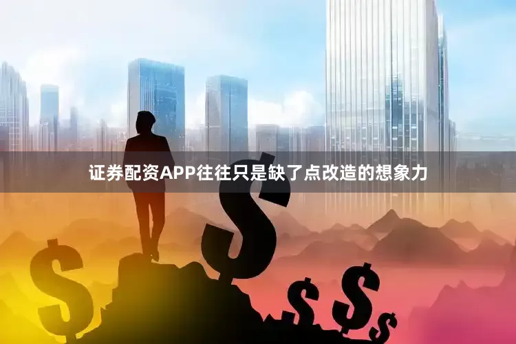 证券配资APP往往只是缺了点改造的想象力