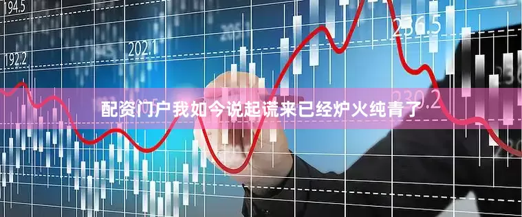 配资门户我如今说起谎来已经炉火纯青了