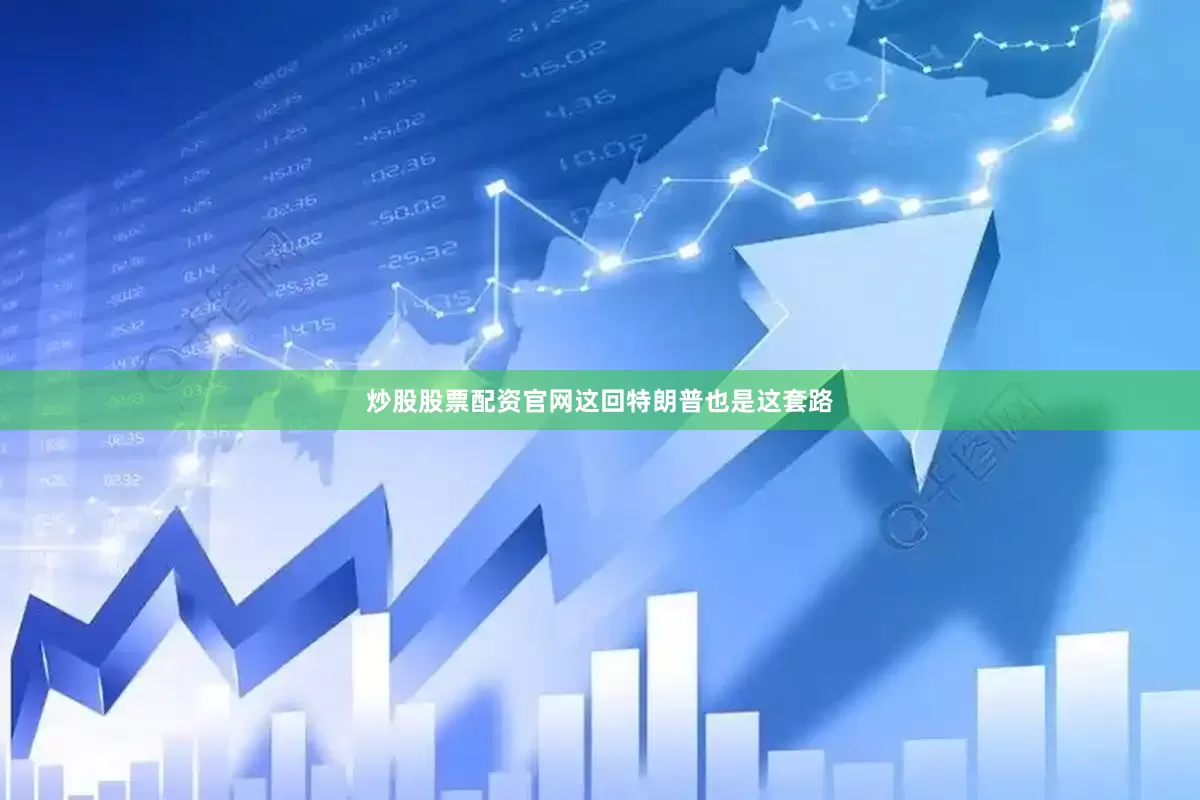炒股股票配资官网这回特朗普也是这套路