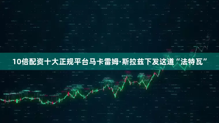 10倍配资十大正规平台马卡雷姆·斯拉兹下发这道“法特瓦”