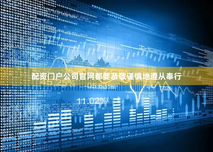 配资门户公司官网都要恭敬谨慎地遵从奉行
