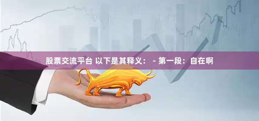 股票交流平台 以下是其释义： - 第一段：自在啊