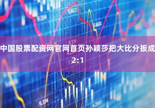 中国股票配资网官网首页孙颖莎把大比分扳成2:1