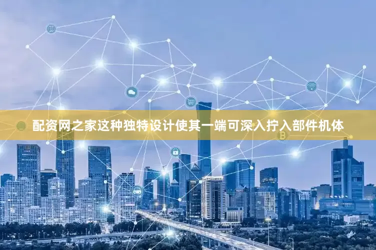 配资网之家这种独特设计使其一端可深入拧入部件机体