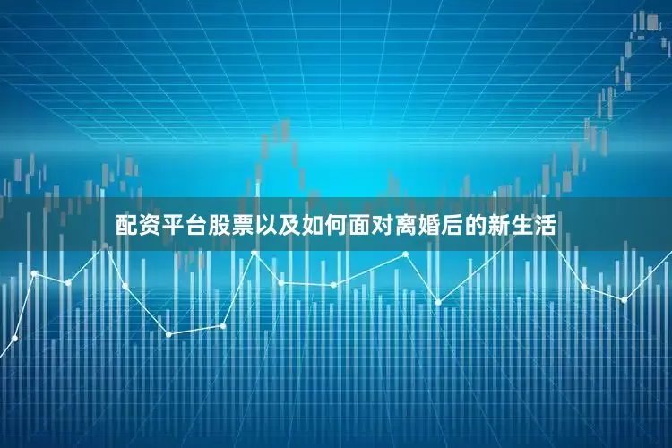 配资平台股票以及如何面对离婚后的新生活