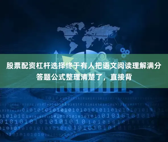 股票配资杠杆选择终于有人把语文阅读理解满分答题公式整理清楚了，直接背