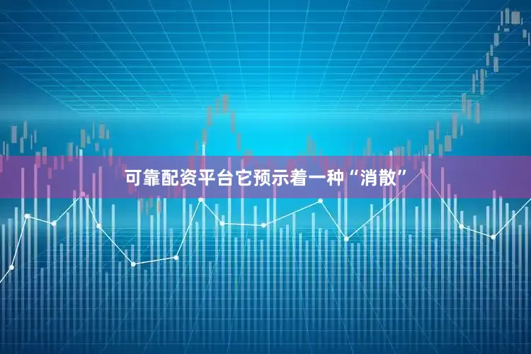 可靠配资平台它预示着一种“消散”