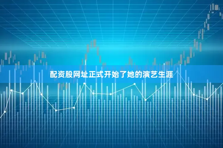 配资股网址正式开始了她的演艺生涯