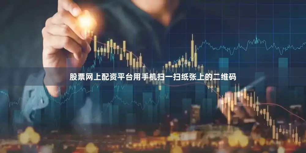 股票网上配资平台用手机扫一扫纸张上的二维码