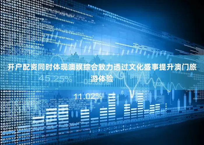 开户配资同时体现澳娱综合致力透过文化盛事提升澳门旅游体验