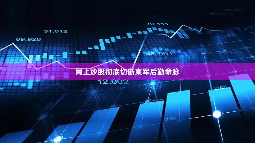 网上炒股彻底切断柬军后勤命脉