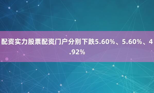 配资实力股票配资门户分别下跌5.60%、5.60%、4.92%
