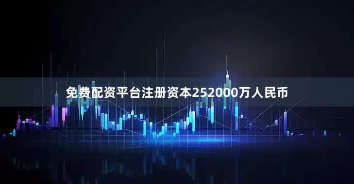 免费配资平台注册资本252000万人民币