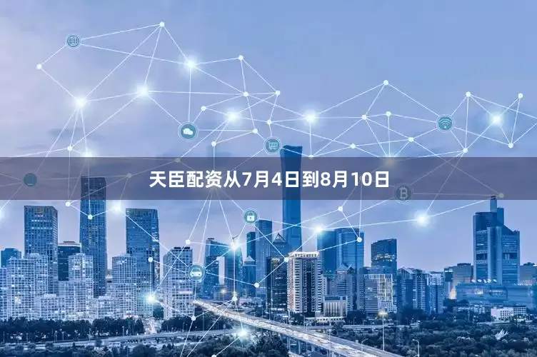 天臣配资从7月4日到8月10日