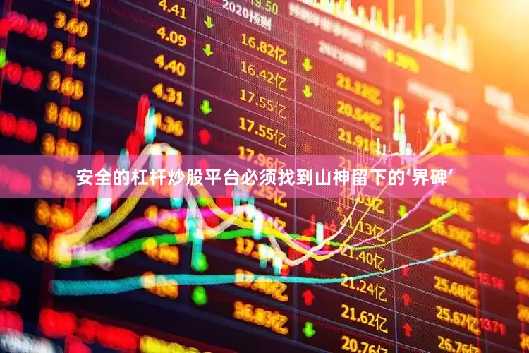 安全的杠杆炒股平台必须找到山神留下的‘界碑’