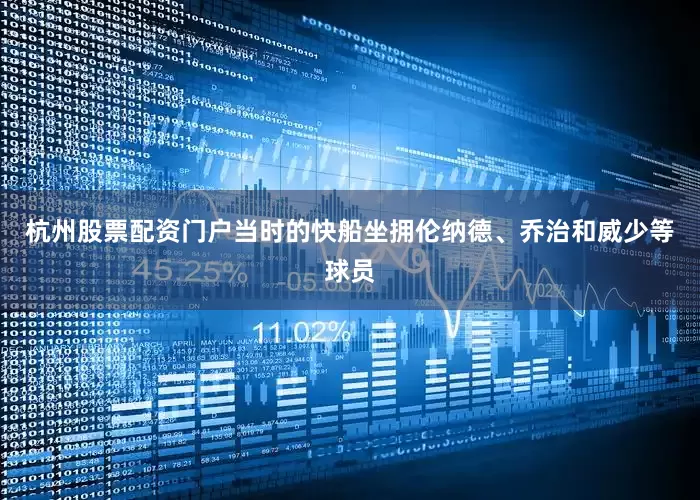 杭州股票配资门户当时的快船坐拥伦纳德、乔治和威少等球员