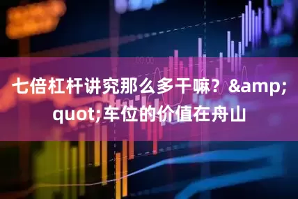 七倍杠杆讲究那么多干嘛？&quot;车位的价值在舟山