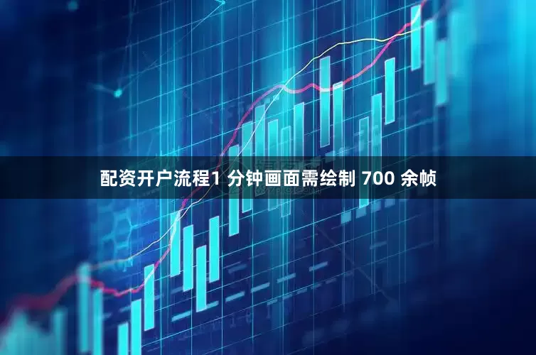 配资开户流程1 分钟画面需绘制 700 余帧