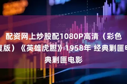 配资网上炒股配1080P高清（彩色修复版）《英雄虎胆》1958年 经典剿匪电影