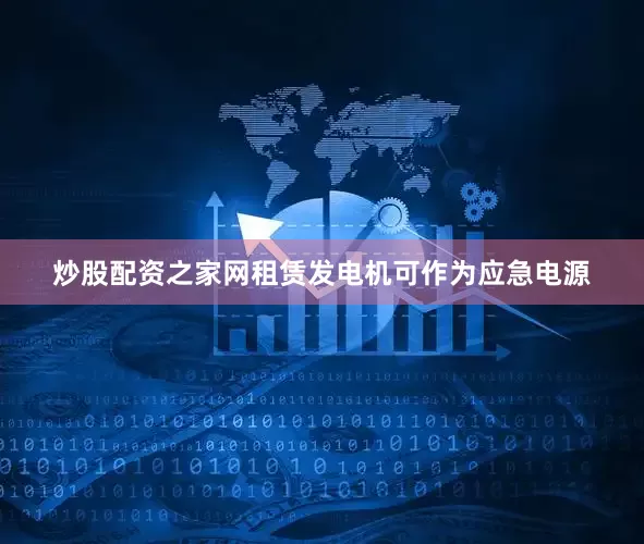 炒股配资之家网租赁发电机可作为应急电源