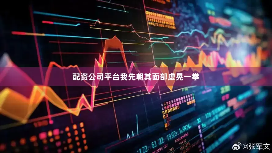 配资公司平台我先朝其面部虚晃一拳