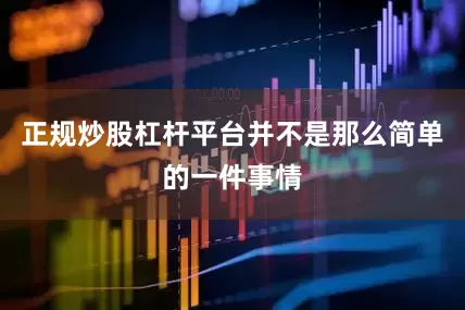 正规炒股杠杆平台并不是那么简单的一件事情