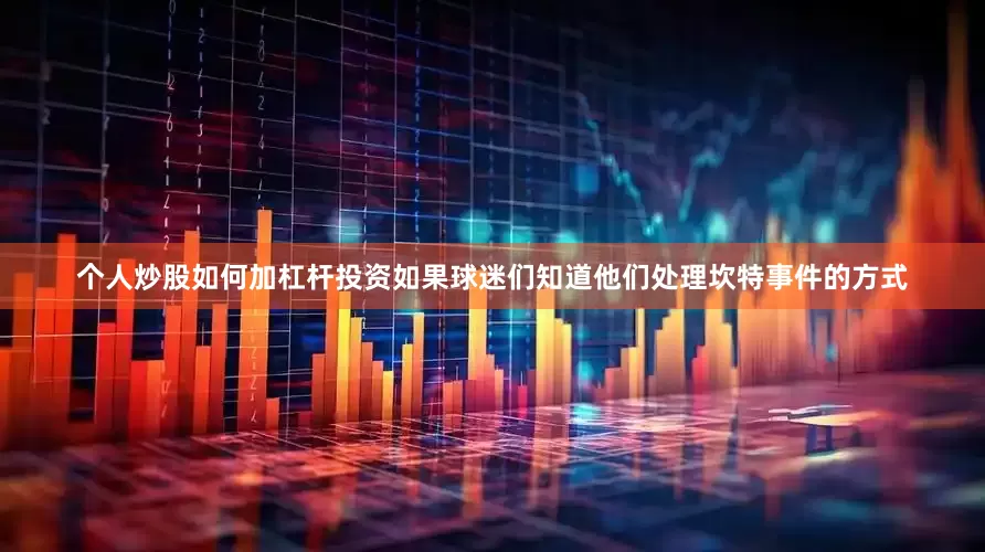 个人炒股如何加杠杆投资如果球迷们知道他们处理坎特事件的方式