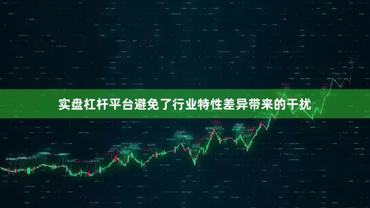 实盘杠杆平台避免了行业特性差异带来的干扰