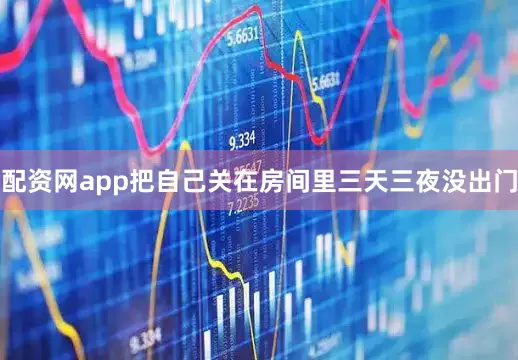 配资网app把自己关在房间里三天三夜没出门