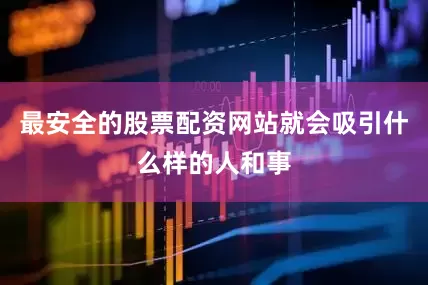 最安全的股票配资网站就会吸引什么样的人和事