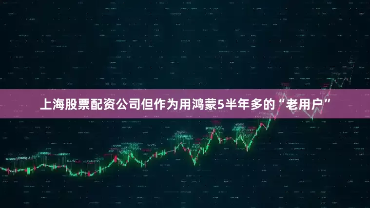 上海股票配资公司但作为用鸿蒙5半年多的“老用户”
