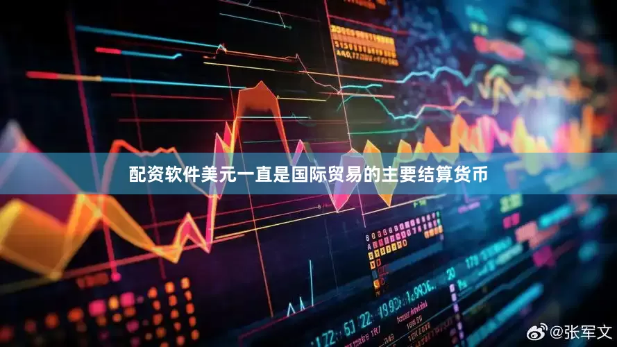 配资软件美元一直是国际贸易的主要结算货币