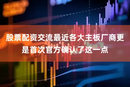 股票配资交流最近各大主板厂商更是首次官方确认了这一点