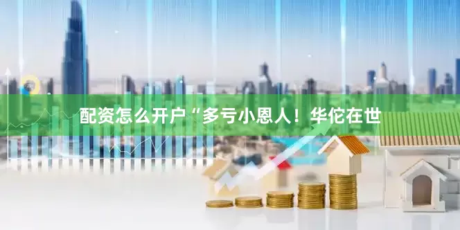 配资怎么开户“多亏小恩人！华佗在世