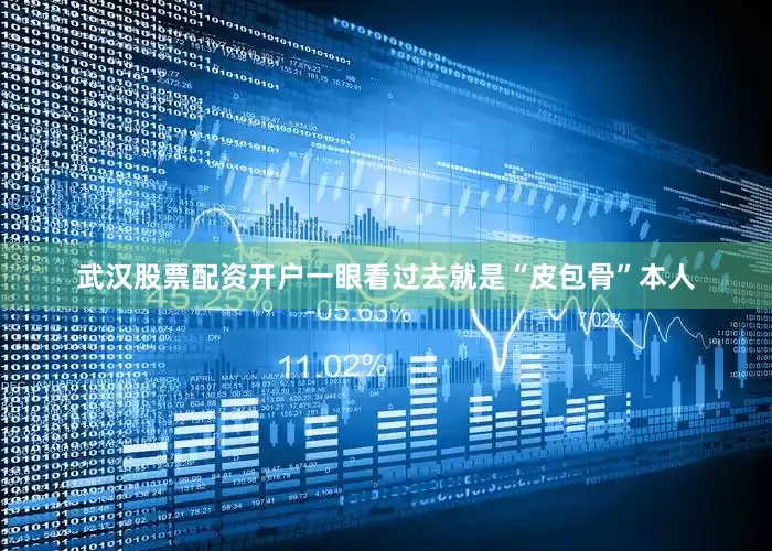 武汉股票配资开户一眼看过去就是“皮包骨”本人